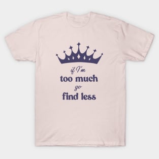 If I'm Too Much Go Find Less crown queen special T-Shirt